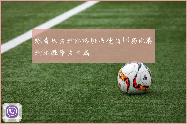 球哥认为科比略胜韦德打10场比赛科比胜率为六成